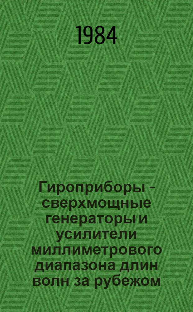 Гироприборы - сверхмощные генераторы и усилители миллиметрового диапазона длин волн за рубежом : (По данным зарубеж. печати за 1977-1983 гг.)