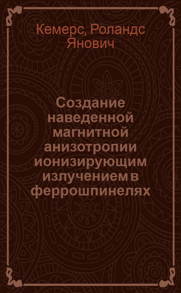 Создание наведенной магнитной анизотропии ионизирующим излучением в феррошпинелях : Автореф. дис. на соиск. учен. степ. канд. физ.-мат. наук : (01.04.07)