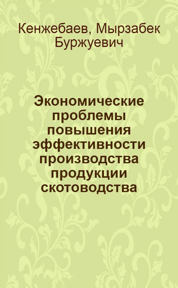 Экономические проблемы повышения эффективности производства продукции скотоводства : (На материалах колхозов и совхозов Чуйской долины КиргССР) : Автореф. дис. на соиск. учен. степ. канд. экон. наук : (08.00.05)