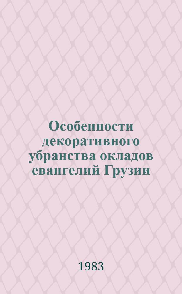 Особенности декоративного убранства окладов евангелий Грузии : Доклад. IV Междунар. симпоз. по груз. искусству