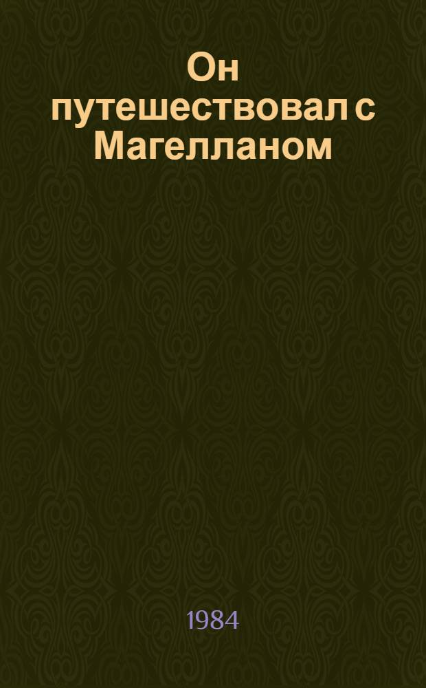 Он путешествовал с Магелланом : (По Л.Э. Кент) : Кн. для чтения в VI кл. шк. с преподаванием ряда предметов на англ. яз