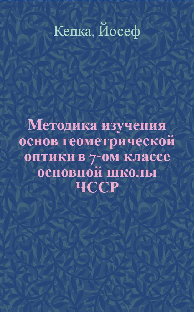 Методика изучения основ геометрической оптики в 7-ом классе основной школы ЧССР : Автореф. дис. на соиск. учен. степ. канд. пед. наук : (13.00.02)