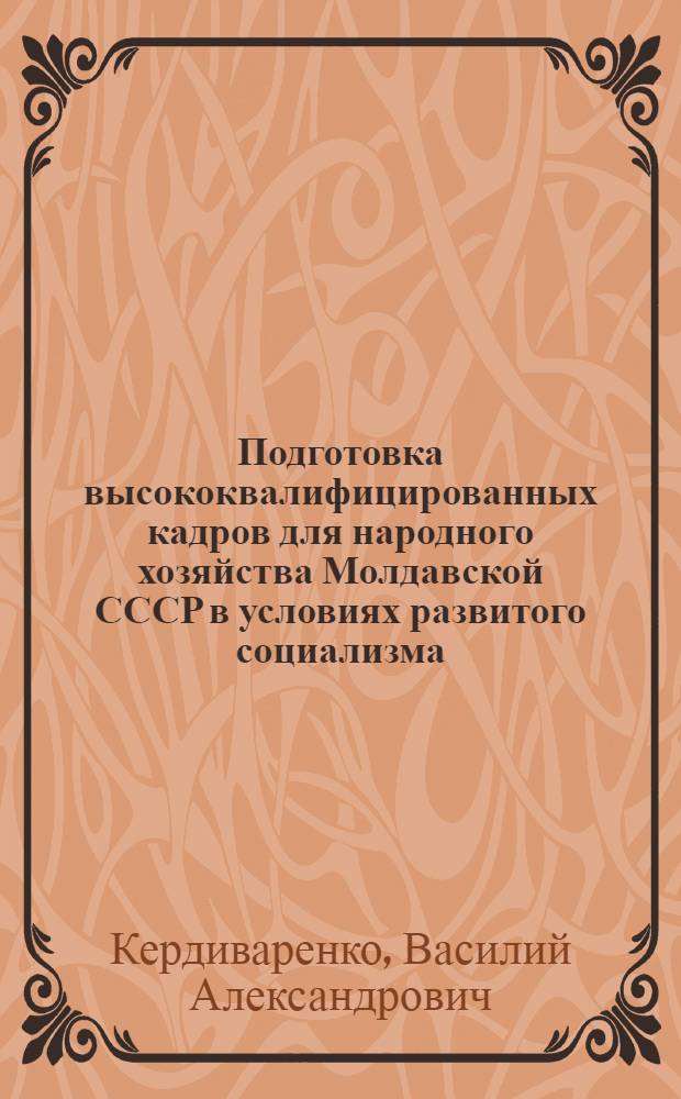 Подготовка высококвалифицированных кадров для народного хозяйства Молдавской СССР в условиях развитого социализма
