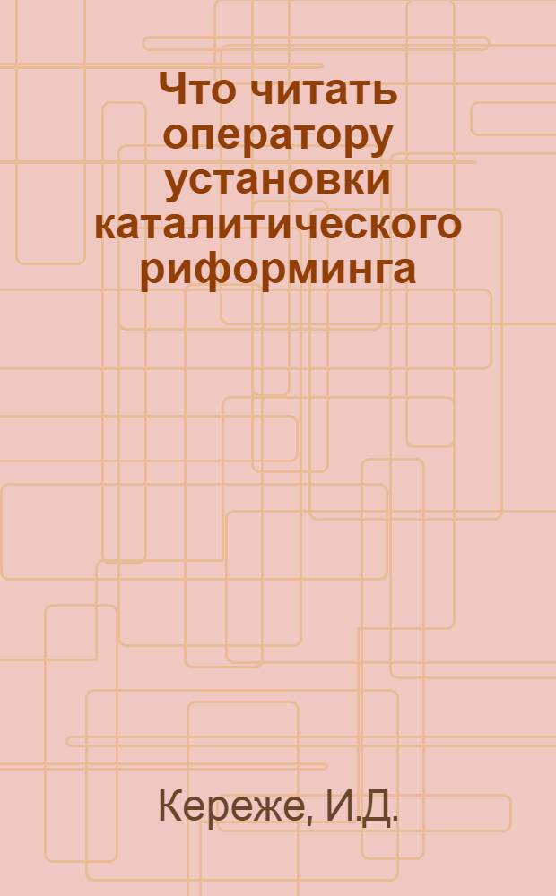 Что читать оператору установки каталитического риформинга : Рек. библиогр. указ. лит
