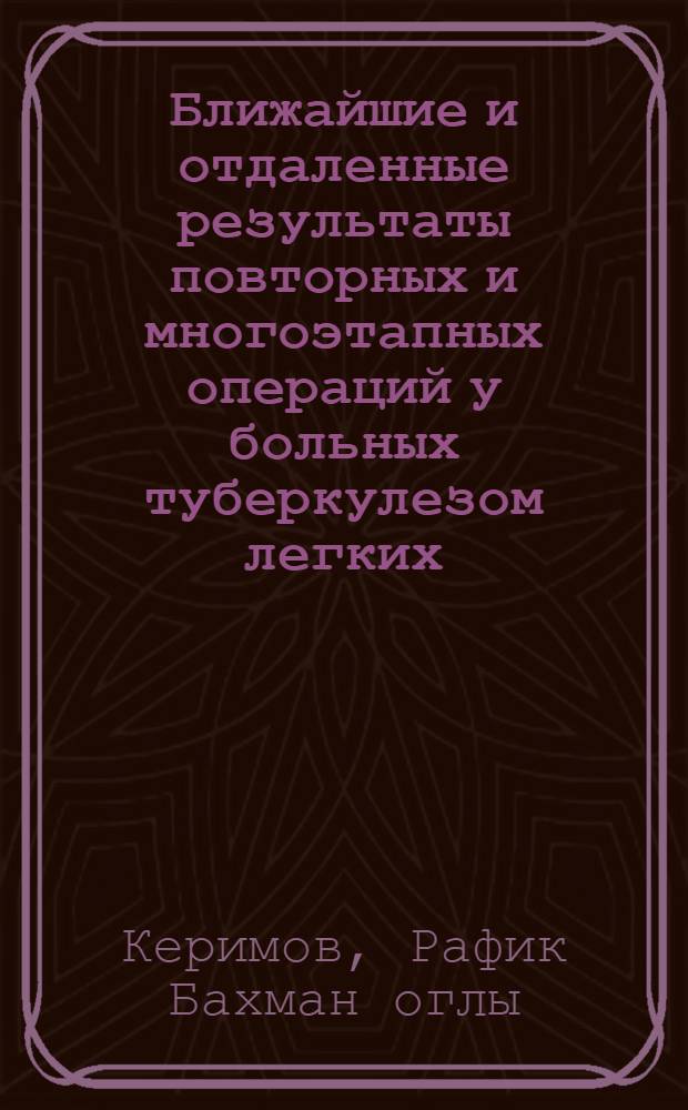 Ближайшие и отдаленные результаты повторных и многоэтапных операций у больных туберкулезом легких : Автореф. дис. на соиск. учен. степ. канд. мед. наук : (14.00.27)