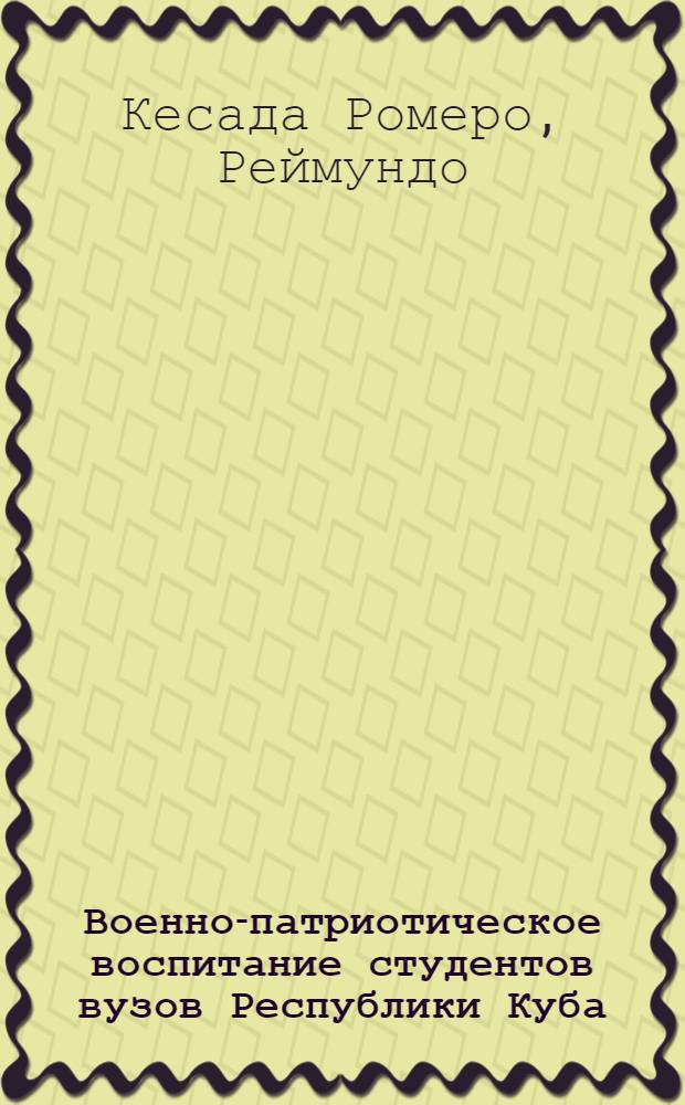 Военно-патриотическое воспитание студентов вузов Республики Куба : Автореф. дис. на соиск. учен. степ. канд. пед. наук : (13.00.01)