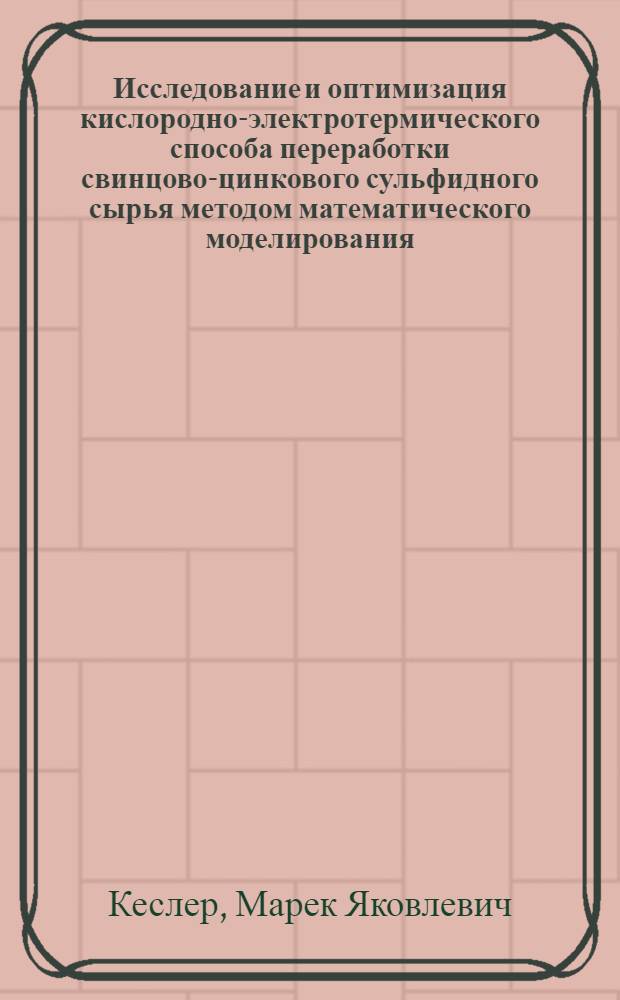 Исследование и оптимизация кислородно-электротермического способа переработки свинцово-цинкового сульфидного сырья методом математического моделирования : Автореф. дис. на соиск. учен. степ. к. т. н