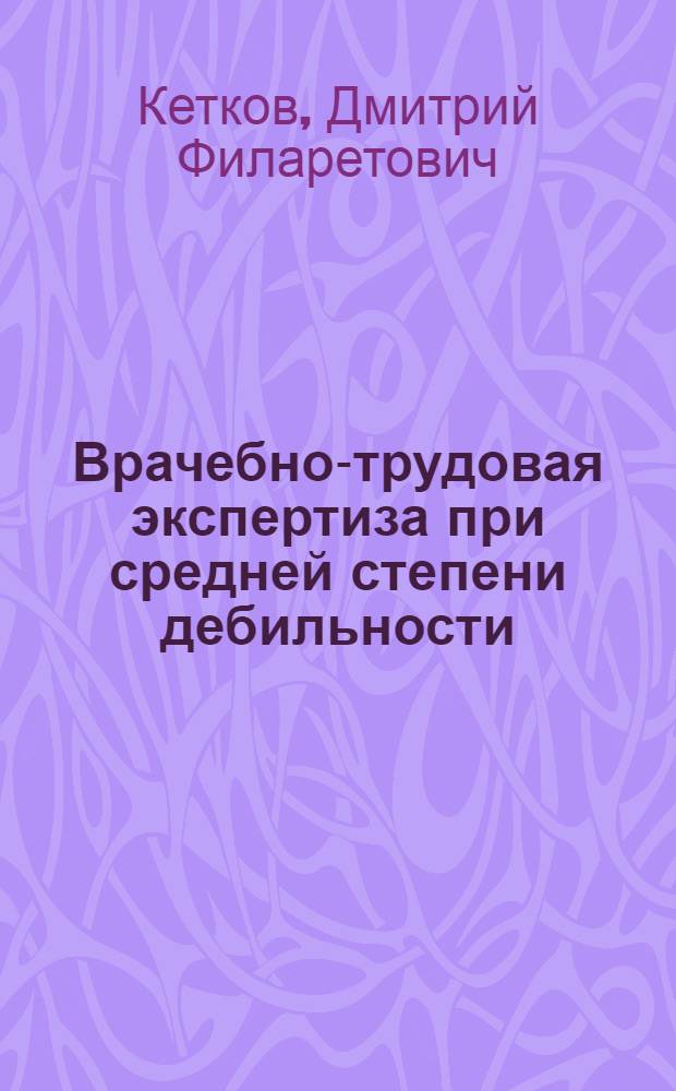 Врачебно-трудовая экспертиза при средней степени дебильности : Автореф. дис. на соиск. учен. степ. канд. мед. наук : (14.00.18; 14.00.33)