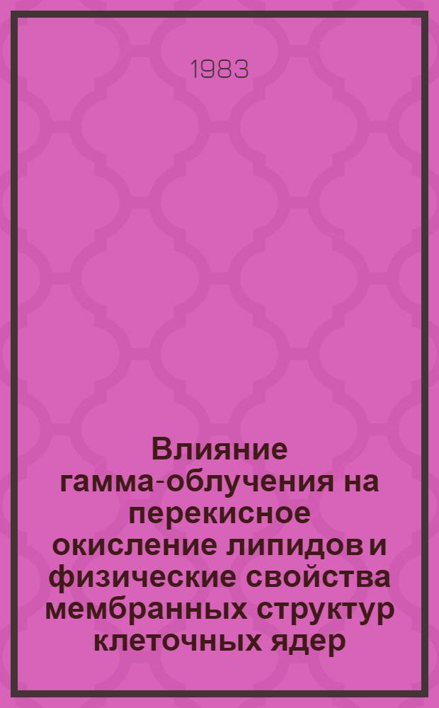 Влияние гамма-облучения на перекисное окисление липидов и физические свойства мембранных структур клеточных ядер : Автореф. дис. на соиск. учен. степ. канд. биол. наук : (03.00.01)