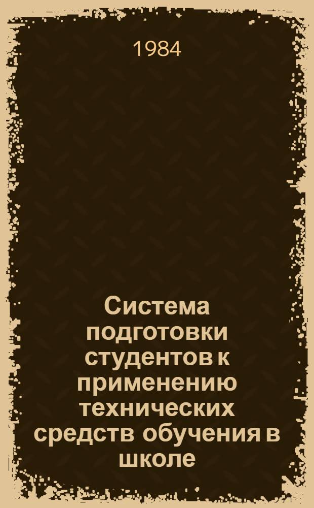 Система подготовки студентов к применению технических средств обучения в школе : Учеб.-метод. пособие проф.-преподават. состава вузов М-ва просвещения КазССР