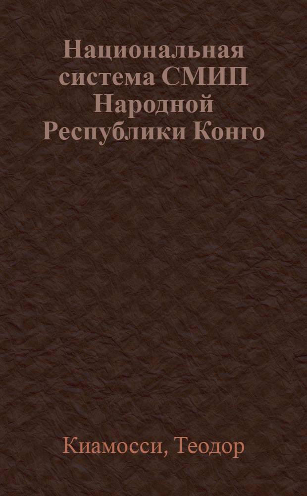 Национальная система СМИП Народной Республики Конго: проблемы становления и возможности использования советского опыта : Автореф. дис. на соиск. учен. степ. канд. филол. наук : (10.01.10)