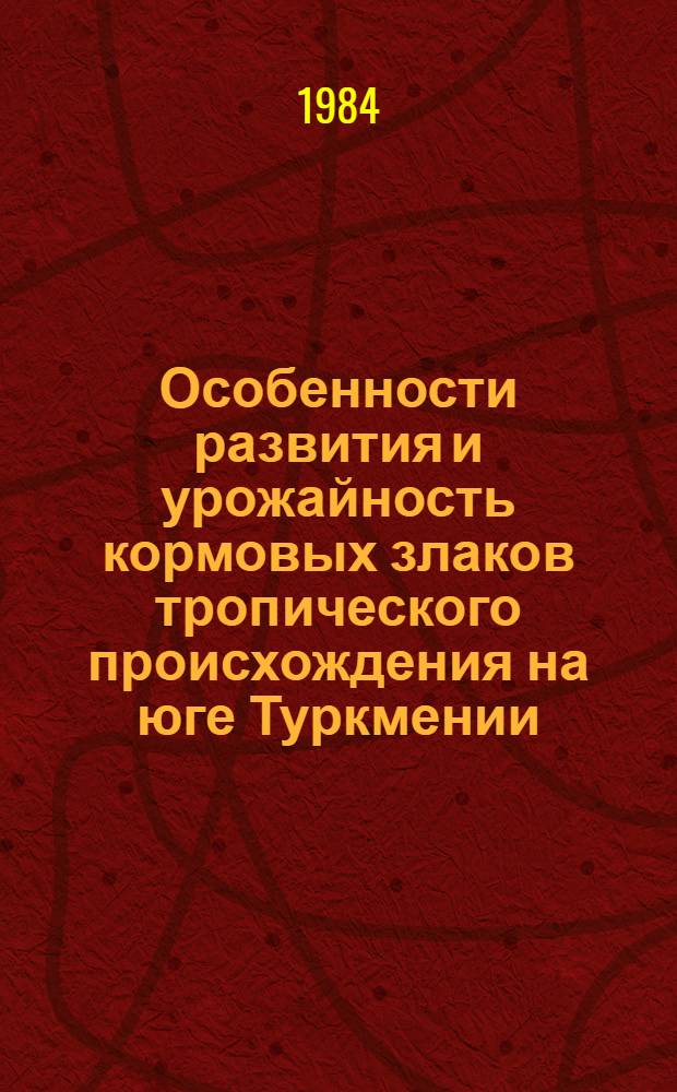 Особенности развития и урожайность кормовых злаков тропического происхождения на юге Туркмении : Автореф. дис. на соиск. учен. степ. канд. с.-х. наук : (06.01.09; 06.01.12)