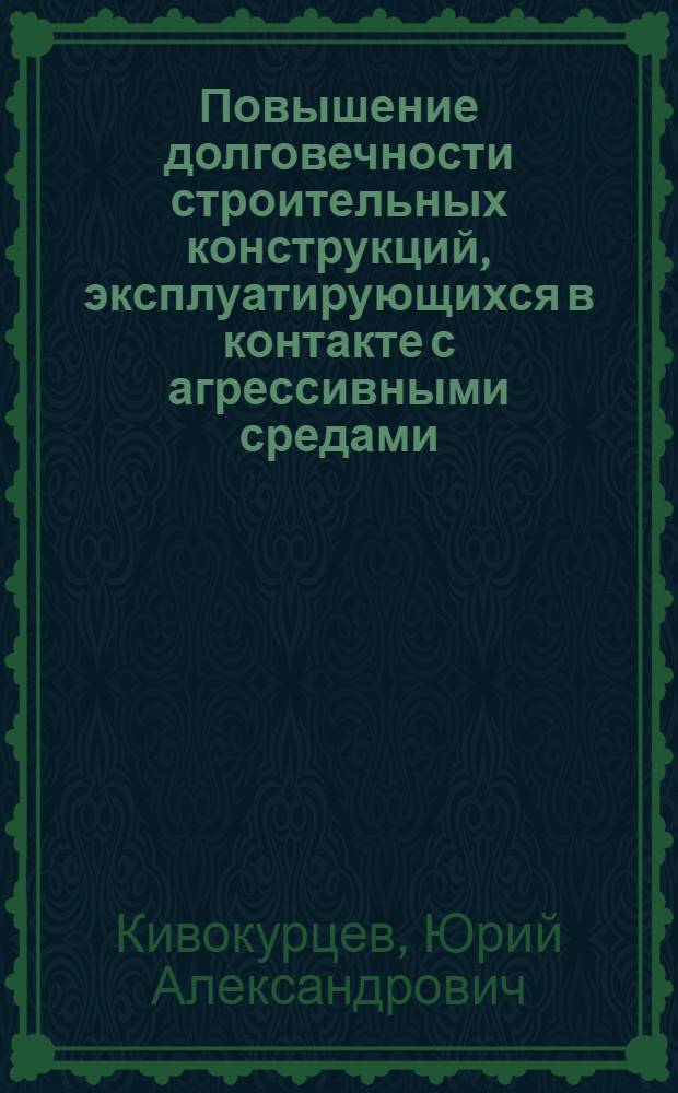 Повышение долговечности строительных конструкций, эксплуатирующихся в контакте с агрессивными средами : (По данным отеч. и зарубеж. печати за 1974-1984 гг.)