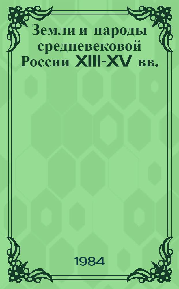 Земли и народы средневековой России XIII-XV вв. : Нач. этапы образования многонац. структуры рус. централизов. госудраства : Учеб. пособие к спецкурсу