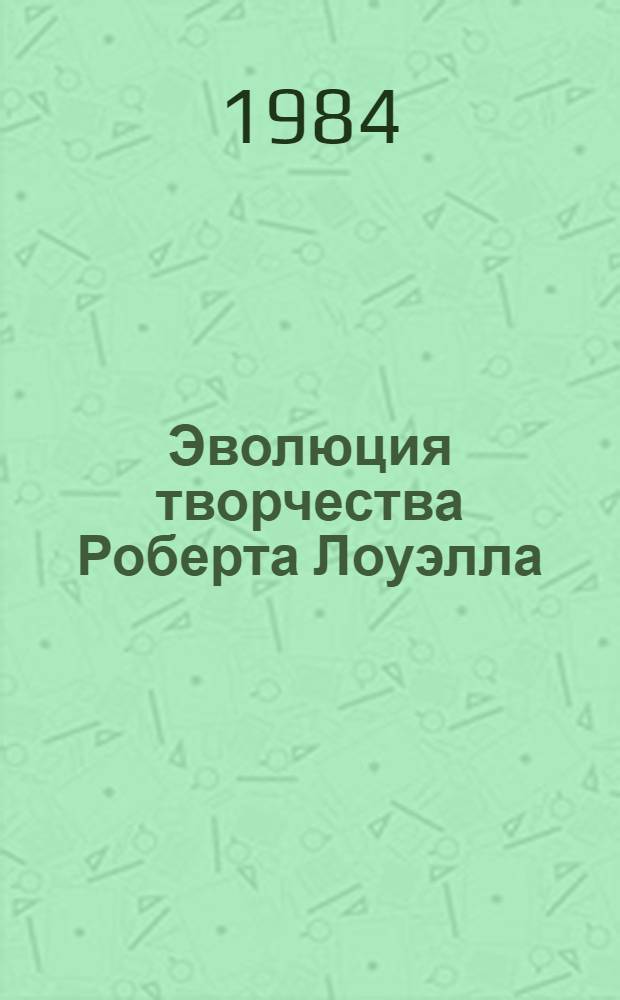Эволюция творчества Роберта Лоуэлла : (Пробл. творч. метода) : Автореф. дис. на соиск. учен. степ. канд. филол. наук : (10.01.05)