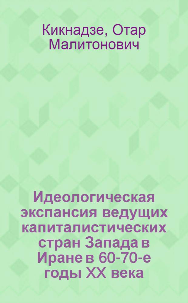 Идеологическая экспансия ведущих капиталистических стран Запада в Иране в 60-70-е годы XX века : (Деятельность зап. культ. и науч. центров) : Автореф. дис. на соиск. учен. степ. канд. ист. наук : (07.00.03)