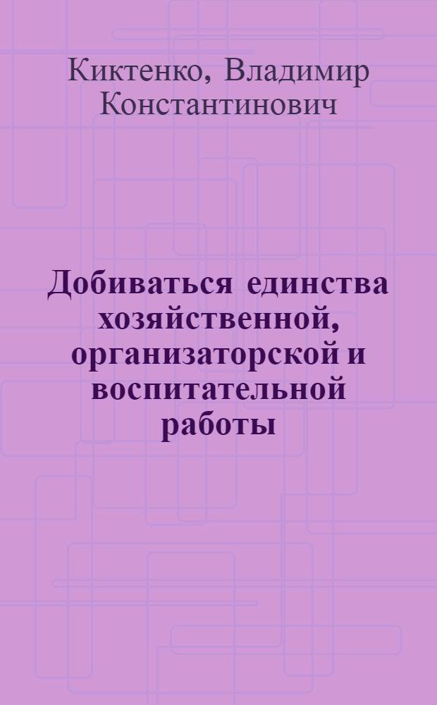 Добиваться единства хозяйственной, организаторской и воспитательной работы