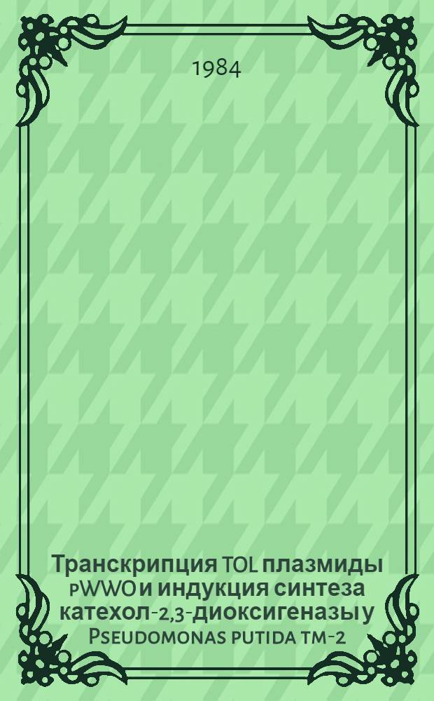 Транскрипция TOL плазмиды pWWO и индукция синтеза катехол-2,3-диоксигеназы у Pseudomonas putida tm-2 : Автореф. дис. на соиск. учен. степ. канд. биол. наук : (03.00.04)