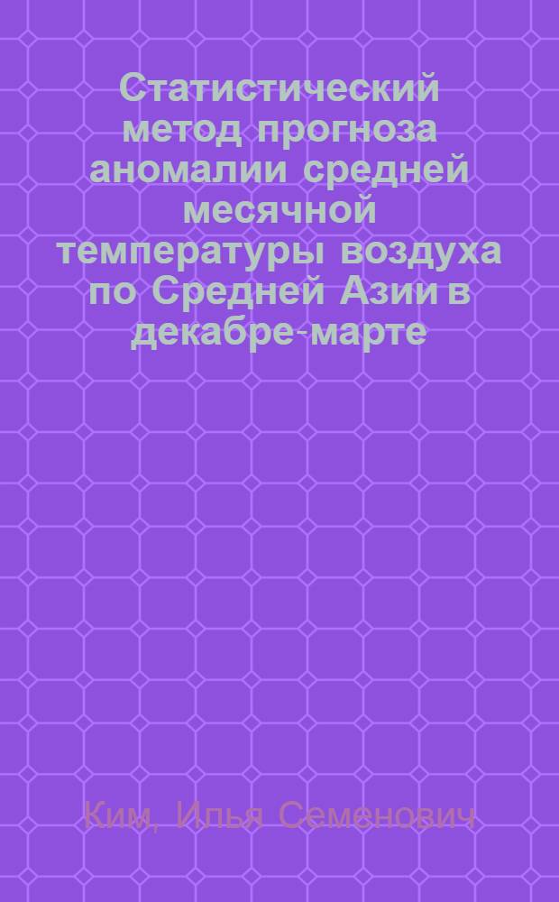 Статистический метод прогноза аномалии средней месячной температуры воздуха по Средней Азии в декабре-марте : Автореф. дис. на соиск. учен. степ. канд. геогр. наук : (11.00.09)