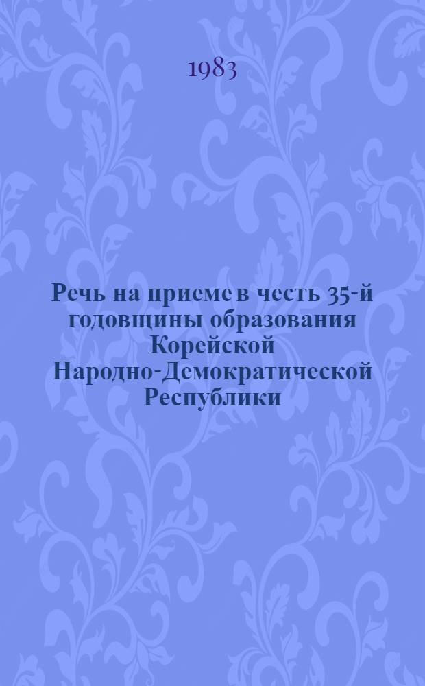 Речь на приеме в честь 35-й годовщины образования Корейской Народно-Демократической Республики, 9 сентября 1983 г.