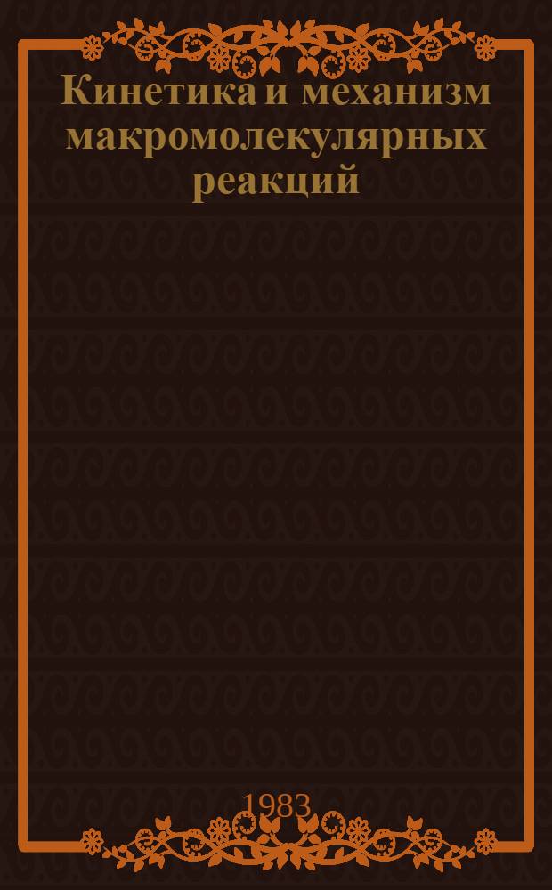 Кинетика и механизм макромолекулярных реакций : Тез. всесоюз. совещ. 10-12 янв. 1984 г