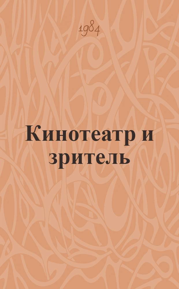 Кинотеатр и зритель : О задачах кинотеатров по выполнению решений июн. (1983 г.) апр. (1984 г.) пленумов ЦК КПСС и постановления ЦК КПСС и Совета Министров СССР "О мерах по дальнейшему повышению идейно-худож. уровня кинофильмов и укреплению матер.-техн. базы кинематографии" : Сб. ст.