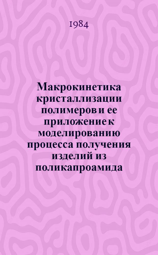 Макрокинетика кристаллизации полимеров и ее приложение к моделированию процесса получения изделий из поликапроамида : Автореф. дис. на соиск. учен. степ. канд. физ.-мат. наук : (01.04.17)