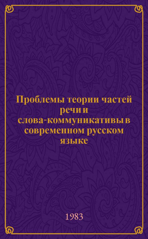 Проблемы теории частей речи и слова-коммуникативы в современном русском языке : Учеб. пособие к спецкурсу для студентов фак. рус. яз. и лит. пед. ин-тов