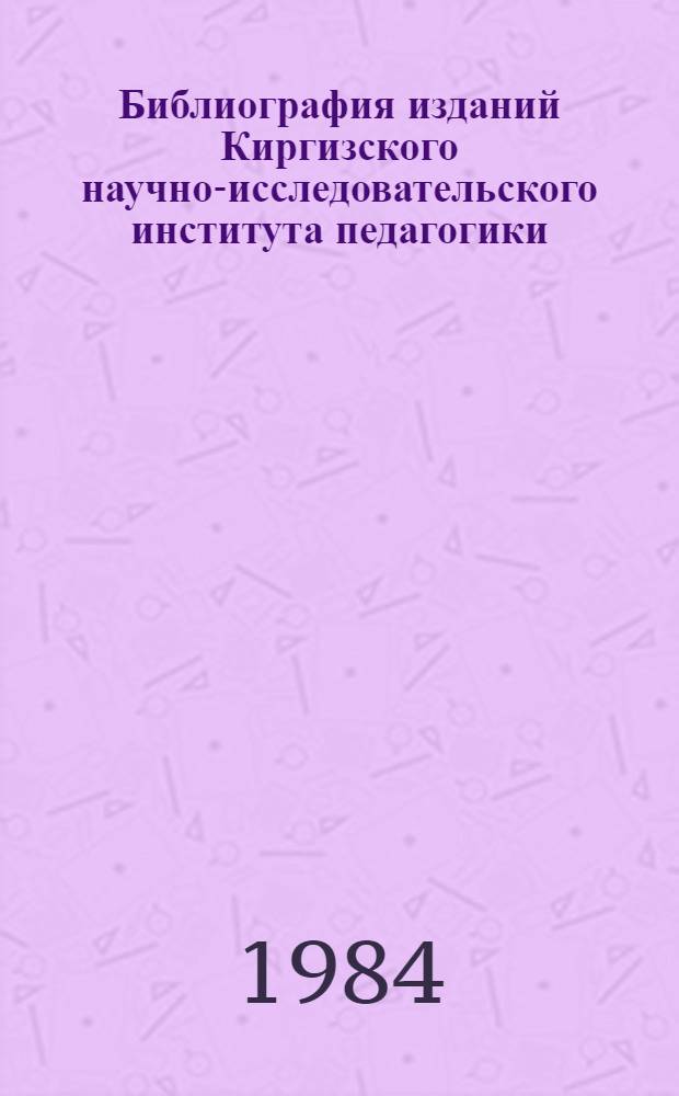 Библиография изданий Киргизского научно-исследовательского института педагогики (1959-1981)