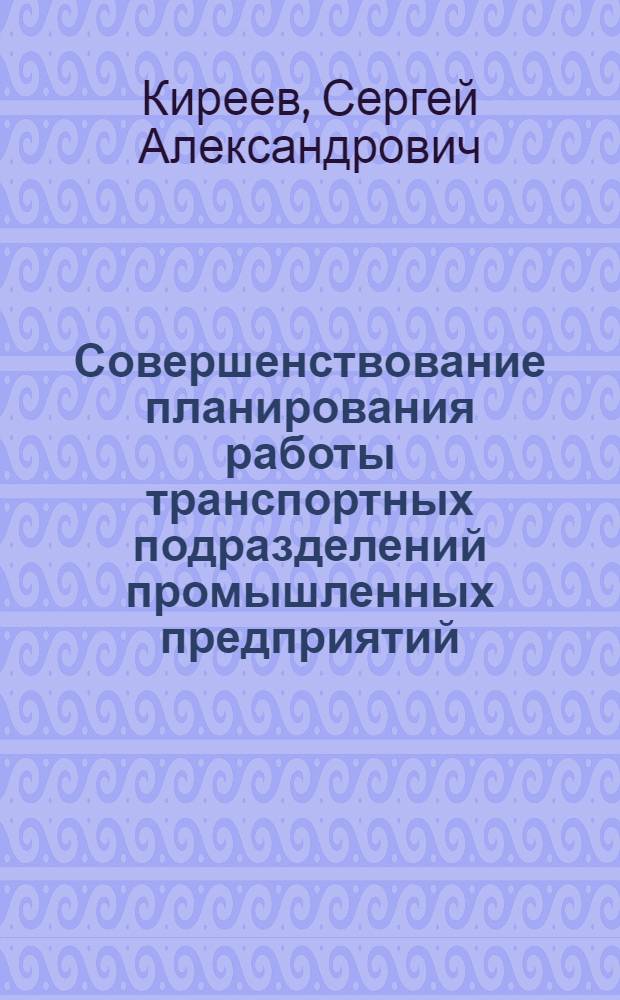 Совершенствование планирования работы транспортных подразделений промышленных предприятий : (На прим. предприятий энерг. машиностроения) : Автореф. дис. на соиск. учен. степ. канд. экон. наук : (08.00.05)