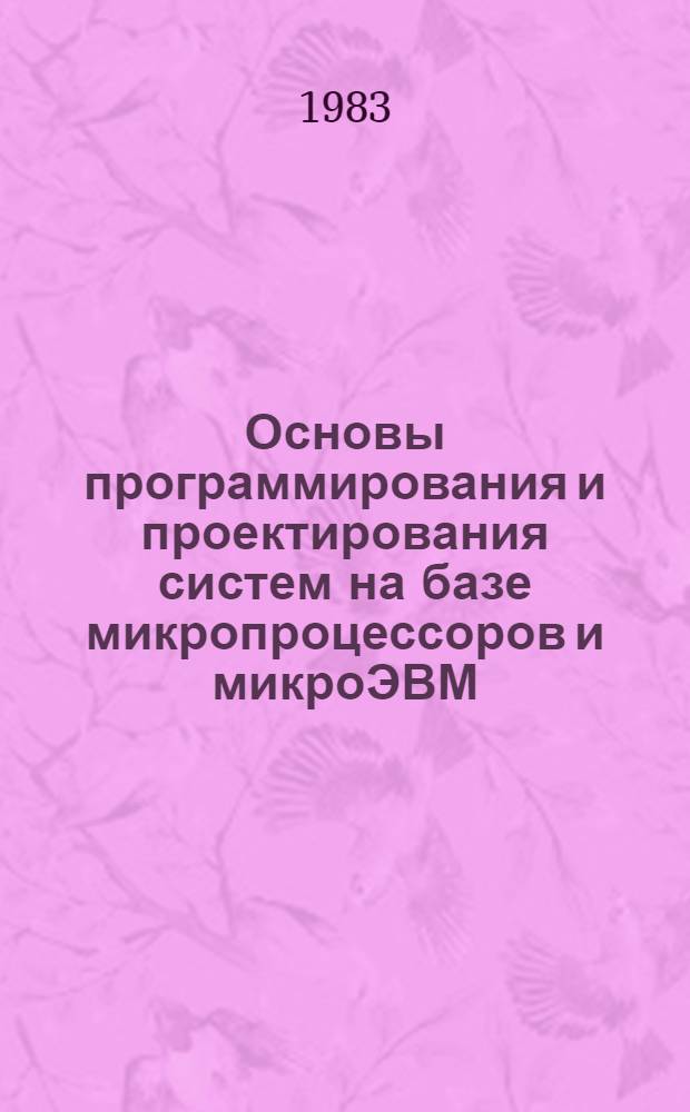 Основы программирования и проектирования систем на базе микропроцессоров и микроЭВМ : Учеб. пособие