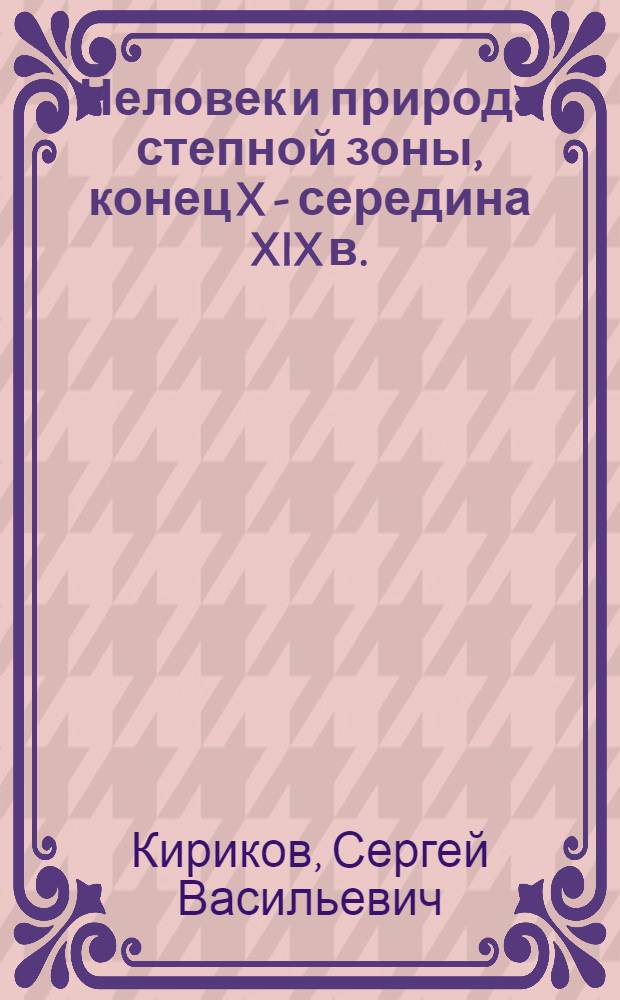 Человек и природа степной зоны, конец X - середина XIX в. : Европ. часть СССР