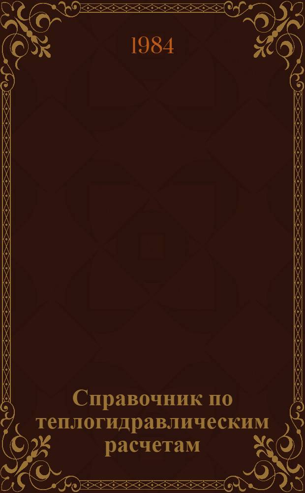 Справочник по теплогидравлическим расчетам : (Ядер. реакторы, теплообменники, парогенераторы)