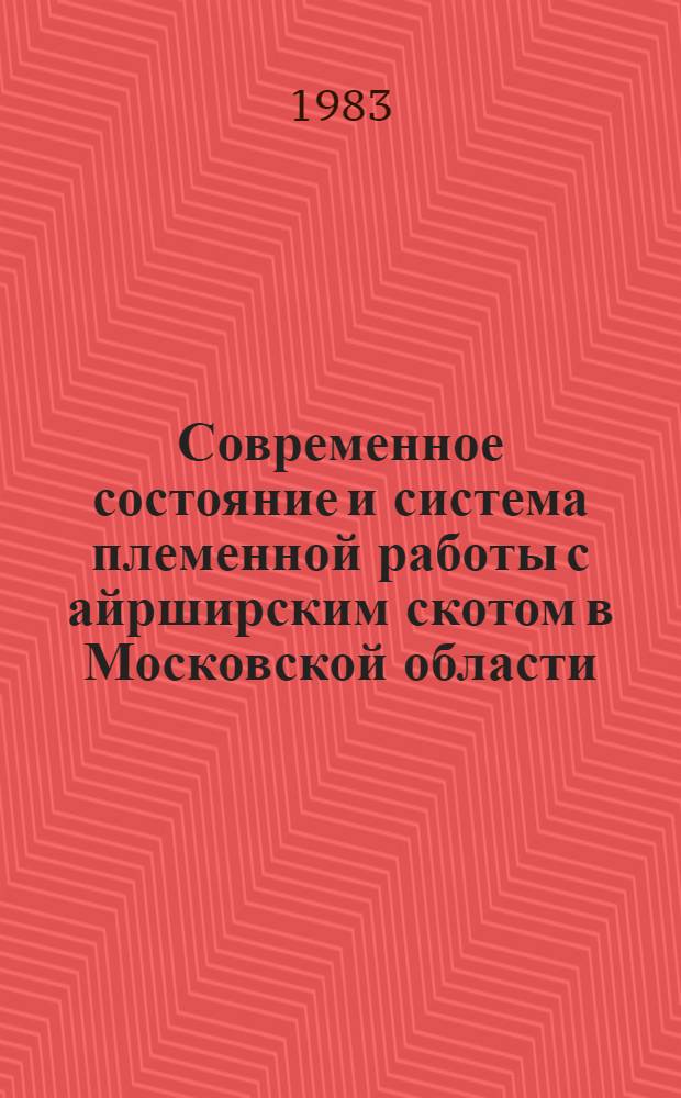 Современное состояние и система племенной работы с айрширским скотом в Московской области : Автореф. дис. на соиск. учен. степ. канд. с.-х. наук : (06.02.01)