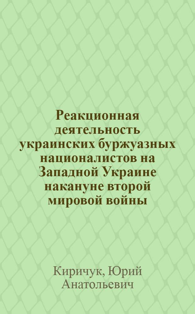 Реакционная деятельность украинских буржуазных националистов на Западной Украине накануне второй мировой войны (1934-1939 гг.) : Автореф. дис. на соиск. учен. степ. канд. ист. наук : (07.00.02)