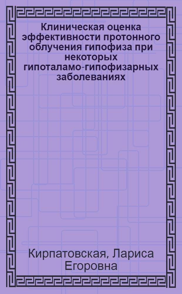 Клиническая оценка эффективности протонного облучения гипофиза при некоторых гипоталамо-гипофизарных заболеваниях : Автореф. дис. на соиск. учен. степ. канд. мед. наук : (14.00.03)