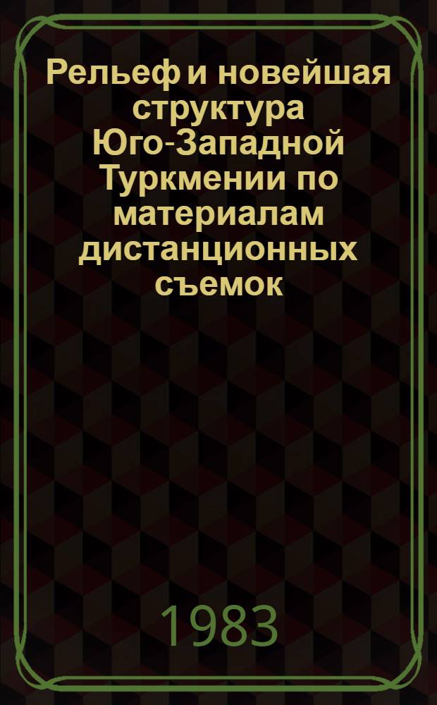 Рельеф и новейшая структура Юго-Западной Туркмении по материалам дистанционных съемок : Автореф. дис. на соиск. учен. степ. к. г. н