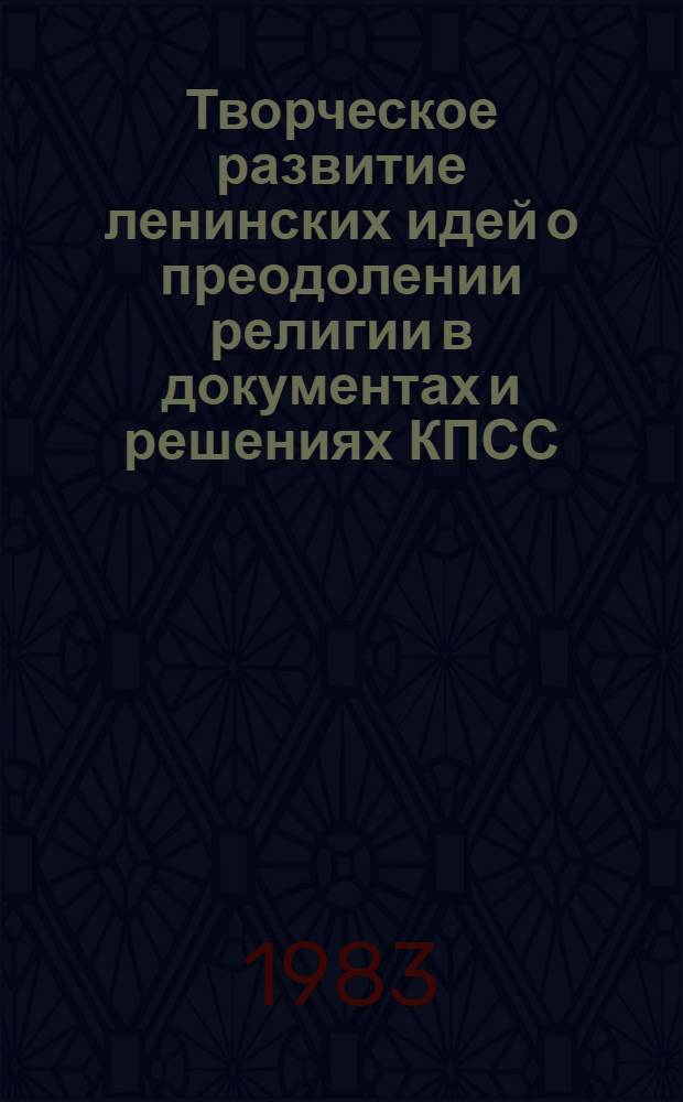 Творческое развитие ленинских идей о преодолении религии в документах и решениях КПСС : Автореф. дис. на соиск. учен. степ. канд. филос. наук : (09.00.06)