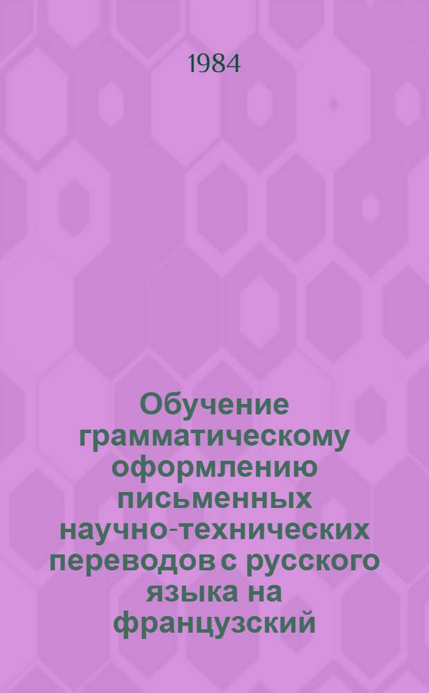 Обучение грамматическому оформлению письменных научно-технических переводов с русского языка на французский : Автореф. дис. на соиск. учен. степ. канд. пед. наук : (13.00.02)