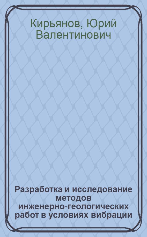 Разработка и исследование методов инженерно-геологических работ в условиях вибрации : Автореф. дис. на соиск. учен. степ. канд. техн. наук : (05.24.01)