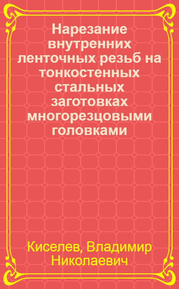 Нарезание внутренних ленточных резьб на тонкостенных стальных заготовках многорезцовыми головками : Автореф. дис. на соиск. учен. степ. к. т. н