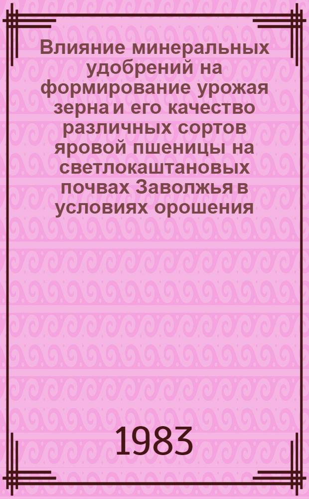 Влияние минеральных удобрений на формирование урожая зерна и его качество различных сортов яровой пшеницы на светлокаштановых почвах Заволжья в условиях орошения : Автореф. дис. на соиск. учен. степ. канд. с.-х. наук : (06.01.04)