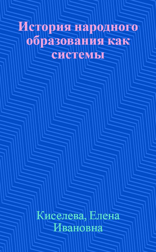История народного образования как системы : Историогр. анализ и основные задачи конкрет.-ист. исслед