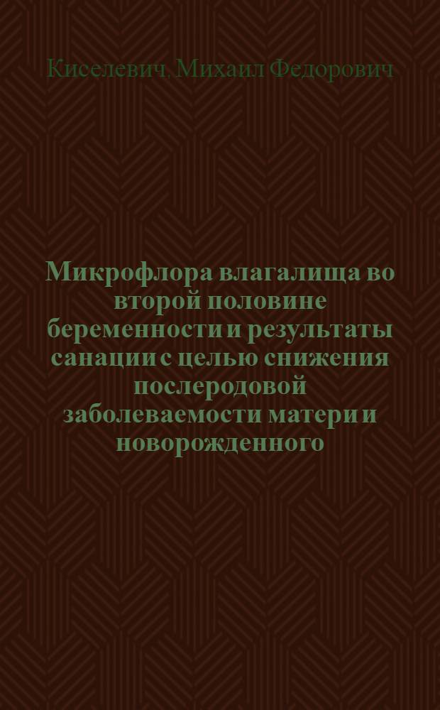 Микрофлора влагалища во второй половине беременности и результаты санации с целью снижения послеродовой заболеваемости матери и новорожденного : (Клинич. исслед.) : Автореф. дис. на соиск. учен. степ. канд. мед. наук : (14.00.01; 03.00.07)