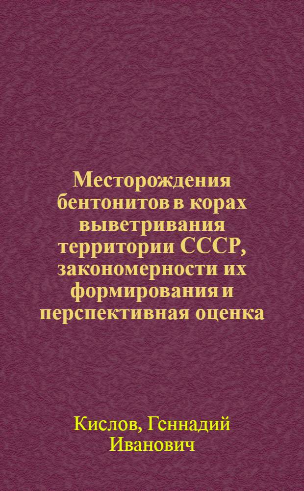 Месторождения бентонитов в корах выветривания территории СССР, закономерности их формирования и перспективная оценка : Автореф. дис. на соиск. учен. степ. канд. геол.-минерал. наук : (04.00.14)