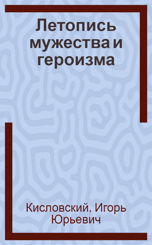 Летопись мужества и героизма : (Хроника, факты, события из истории комс. орг. погранич. войск)