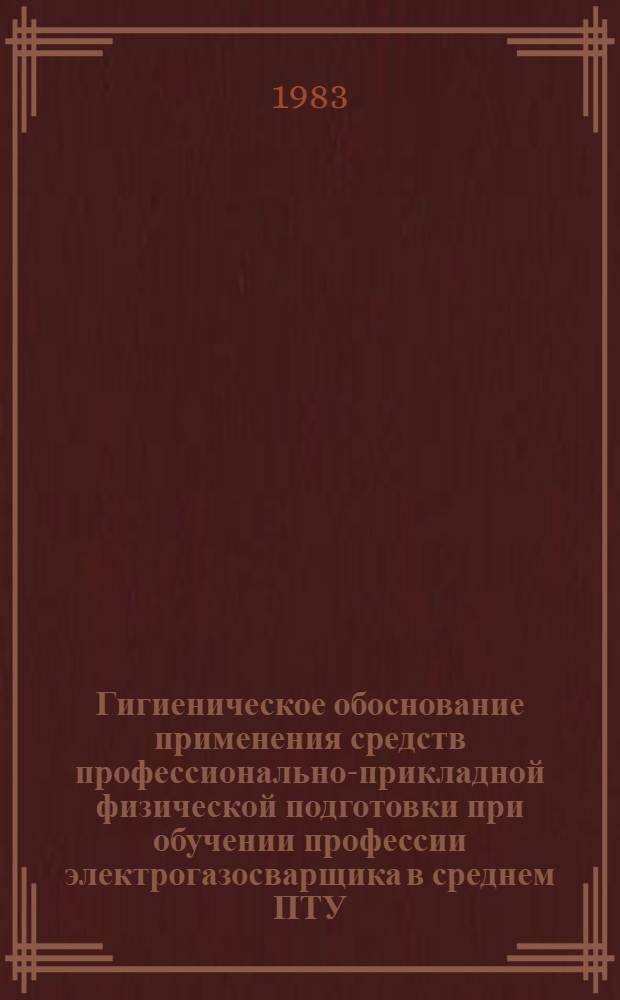 Гигиеническое обоснование применения средств профессионально-прикладной физической подготовки при обучении профессии электрогазосварщика в среднем ПТУ : Автореф. дис. на соиск. учен. степ. к. м. н