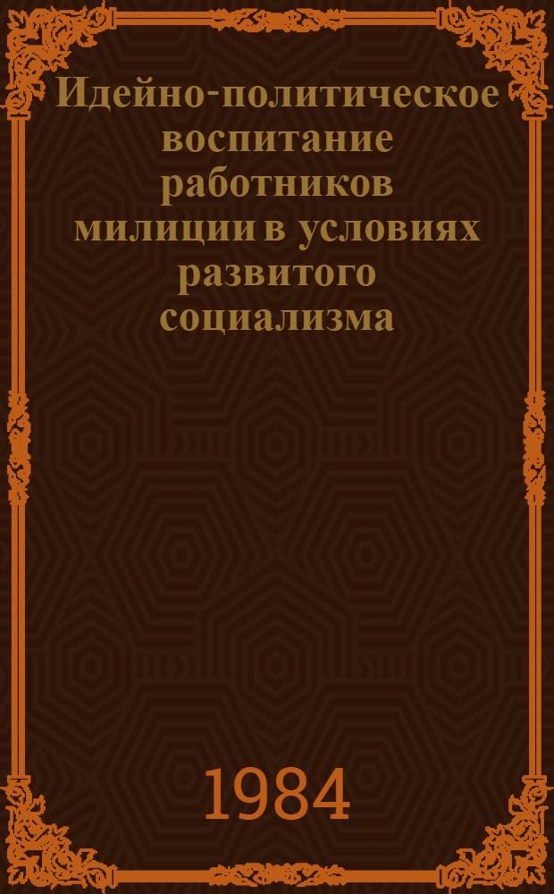 Идейно-политическое воспитание работников милиции в условиях развитого социализма : Автореф. дис. на соиск. учен. степ. канд. филос. наук : (09.00.02)