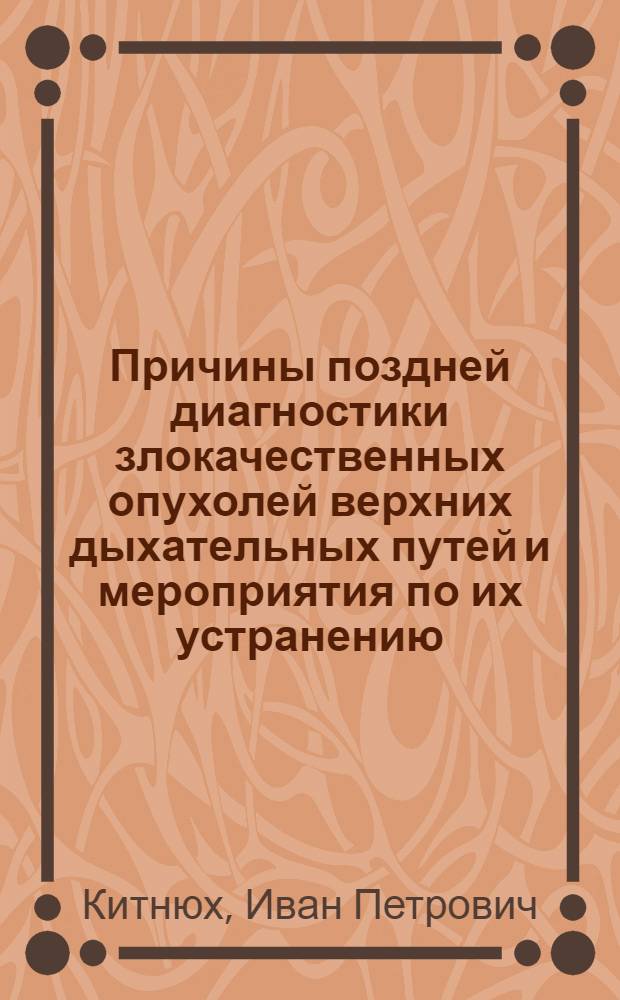 Причины поздней диагностики злокачественных опухолей верхних дыхательных путей и мероприятия по их устранению : Автореф. дис. на соиск. учен. степ. канд. мед. наук : (14.00.04)