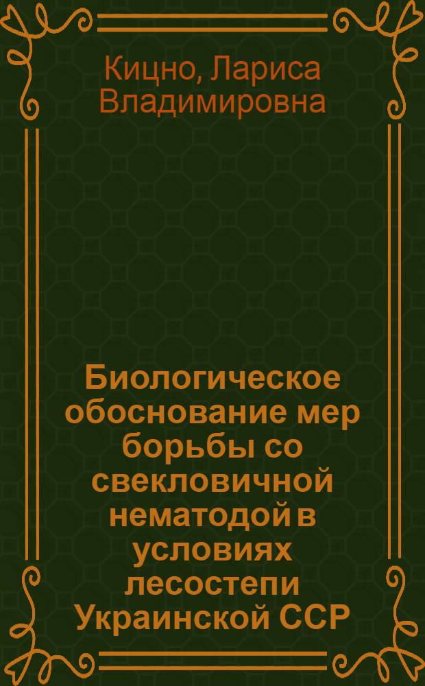 Биологическое обоснование мер борьбы со свекловичной нематодой в условиях лесостепи Украинской ССР : Автореф. дис. на соиск. учен. степ. к. б. н